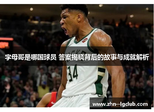 字母哥是哪国球员 答案揭晓背后的故事与成就解析
