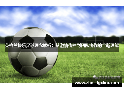 英格兰快乐足球理念解析:从激情传控到团队协作的全新理解 英格兰快乐足球理念解析:从激情传控到团队协作的全新理解