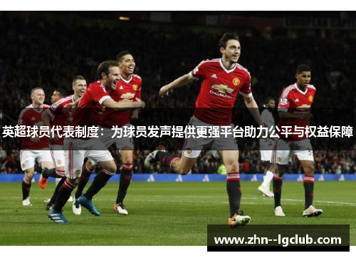 英超球员代表制度：为球员发声提供更强平台助力公平与权益保障