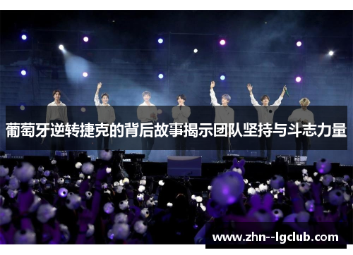 葡萄牙逆转捷克的背后故事揭示团队坚持与斗志力量