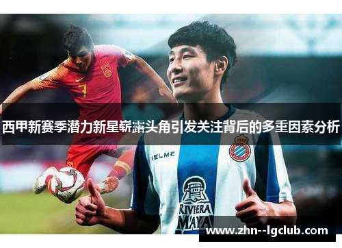 西甲新赛季潜力新星崭露头角引发关注背后的多重因素分析 西甲新赛季潜力新星崭露头角引发关注背后的多重因素分析