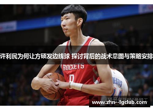 许利民为何让方硕发边线球 探讨背后的战术意图与策略安排 许利民为何让方硕发边线球 探讨背后的战术意图与策略安排