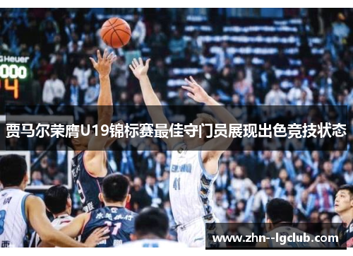 贾马尔荣膺U19锦标赛最佳守门员展现出色竞技状态