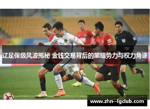 辽足保级风波揭秘 金钱交易背后的黑暗势力与权力角逐 辽足保级风波揭秘 金钱交易背后的黑暗势力与权力角逐