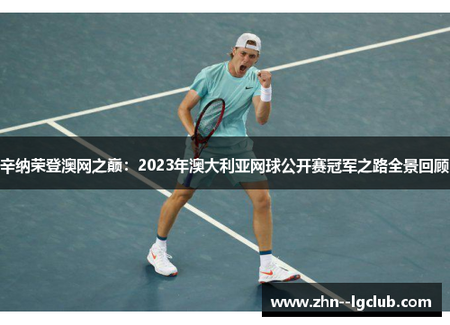 辛纳荣登澳网之巅:2023年澳大利亚网球公开赛冠军之路全景回顾 辛纳荣登澳网之巅:2023年澳大利亚网球公开赛冠军之路全景回顾