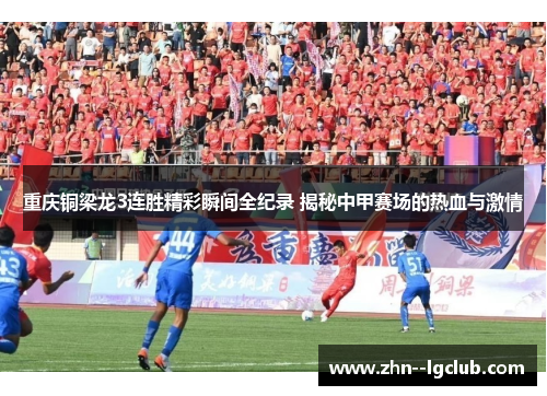 重庆铜梁龙3连胜精彩瞬间全纪录 揭秘中甲赛场的热血与激情 重庆铜梁龙3连胜精彩瞬间全纪录 揭秘中甲赛场的热血与激情