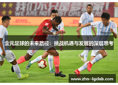 金元足球的未来路径:挑战机遇与发展的深层思考 金元足球的未来路径:挑战机遇与发展的深层思考