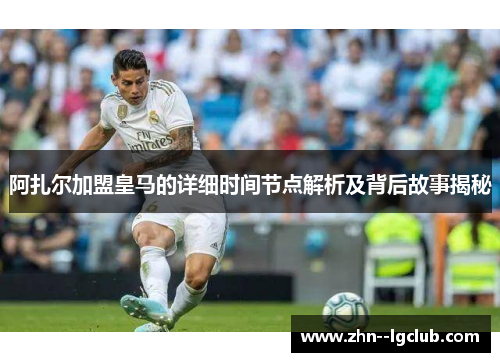 阿扎尔加盟皇马的详细时间节点解析及背后故事揭秘 阿扎尔加盟皇马的详细时间节点解析及背后故事揭秘