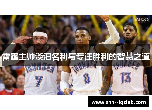 雷霆主帅淡泊名利与专注胜利的智慧之道 雷霆主帅淡泊名利与专注胜利的智慧之道