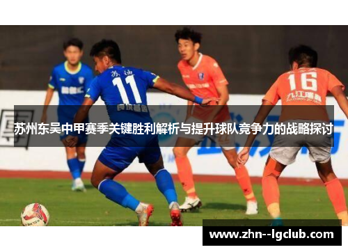 苏州东吴中甲赛季关键胜利解析与提升球队竞争力的战略探讨