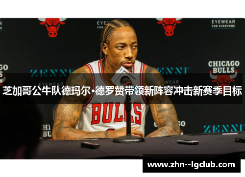芝加哥公牛队德玛尔·德罗赞带领新阵容冲击新赛季目标