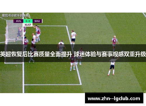 英超恢复后比赛质量全面提升 球迷体验与赛事观感双重升级