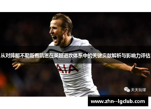 从对阵那不勒斯看凯恩在英超进攻体系中的关键贡献解析与影响力评估