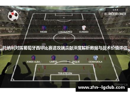 托纳利对阵葡萄牙西甲比赛进攻端贡献深度解析数据与战术价值评估