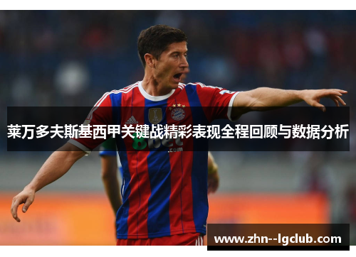 莱万多夫斯基西甲关键战精彩表现全程回顾与数据分析 莱万多夫斯基西甲关键战精彩表现全程回顾与数据分析