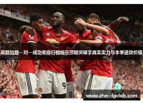 英超边路一对一成功率排行榜揭示顶级突破手真实实力与本季进攻价值