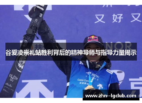 谷爱凌崇礼站胜利背后的精神导师与指导力量揭示