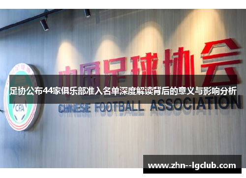 足协公布44家俱乐部准入名单深度解读背后的意义与影响分析 足协公布44家俱乐部准入名单深度解读背后的意义与影响分析