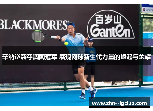 辛纳逆袭夺澳网冠军 展现网球新生代力量的崛起与荣耀