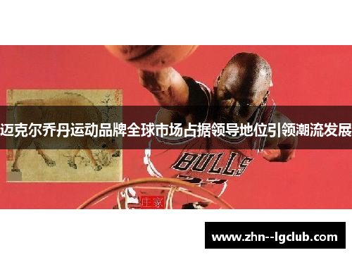 迈克尔乔丹运动品牌全球市场占据领导地位引领潮流发展