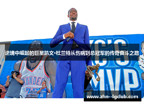 逆境中崛起的巨星凯文·杜兰特从伤病到总冠军的传奇奋斗之路