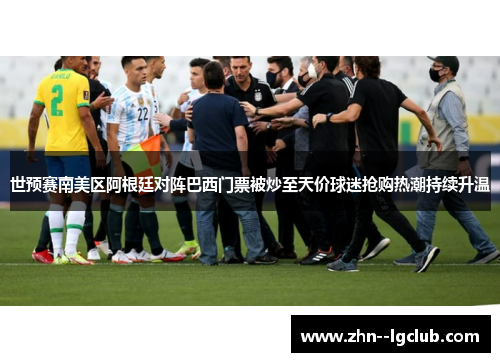世预赛南美区阿根廷对阵巴西门票被炒至天价球迷抢购热潮持续升温