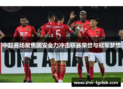 中超赛场聚焦国安全力冲击联赛荣誉与冠军梦想