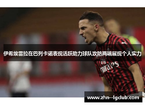 伊希埃雷拉在巴列卡诺表现活跃助力球队攻防两端展现个人实力