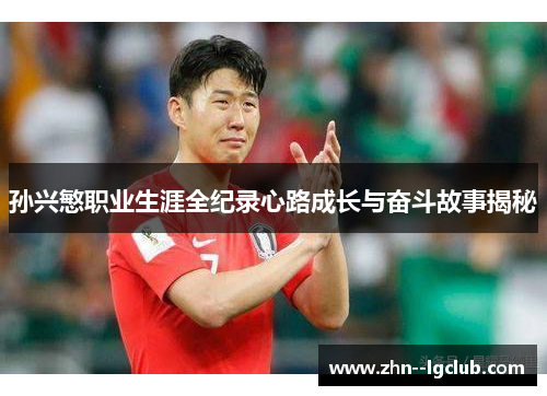 孙兴慜职业生涯全纪录心路成长与奋斗故事揭秘 孙兴慜职业生涯全纪录心路成长与奋斗故事揭秘