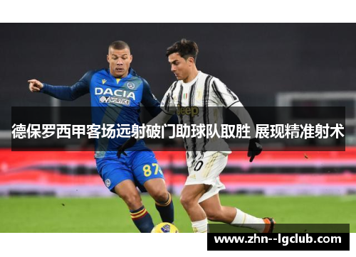 德保罗西甲客场远射破门助球队取胜 展现精准射术