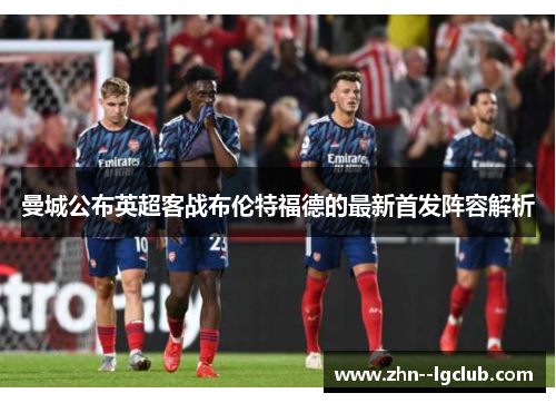 曼城公布英超客战布伦特福德的最新首发阵容解析