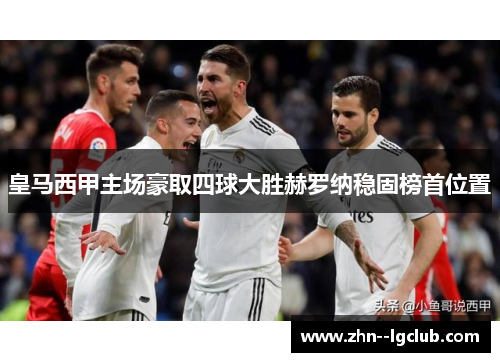 皇马西甲主场豪取四球大胜赫罗纳稳固榜首位置