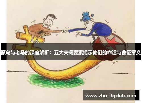 魔鸟与老马的深度解析：五大关键要素揭示他们的命运与象征意义