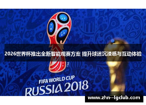 2026世界杯推出全新智能观赛方案 提升球迷沉浸感与互动体验
