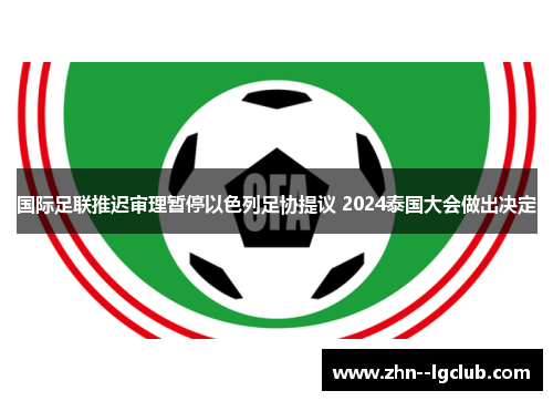 国际足联推迟审理暂停以色列足协提议 2024泰国大会做出决定
