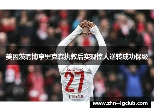 美因茨聘博亨里克森执教后实现惊人逆转成功保级 美因茨聘博亨里克森执教后实现惊人逆转成功保级