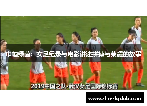巾帼绿茵：女足纪录与电影讲述拼搏与荣耀的故事