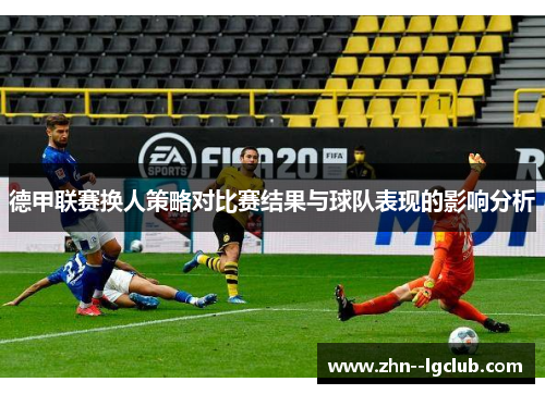 德甲联赛换人策略对比赛结果与球队表现的影响分析
