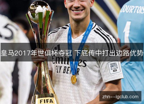 皇马2017年世俱杯夺冠 下底传中打出边路优势